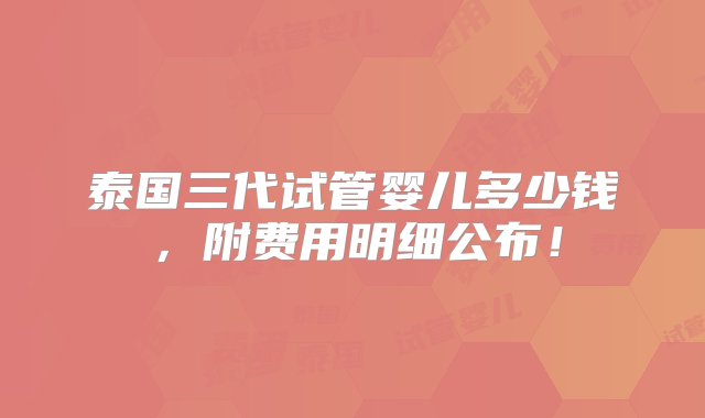 泰国三代试管婴儿多少钱，附费用明细公布！