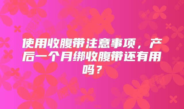 使用收腹带注意事项，产后一个月绑收腹带还有用吗？