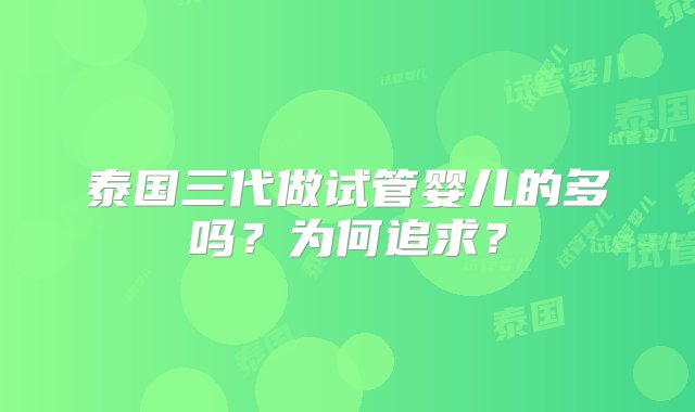 泰国三代做试管婴儿的多吗？为何追求？