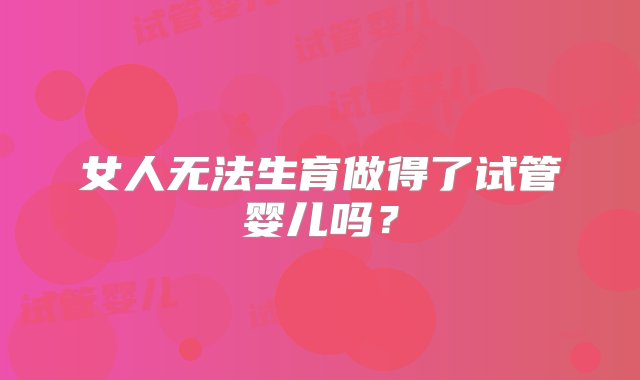 女人无法生育做得了试管婴儿吗？