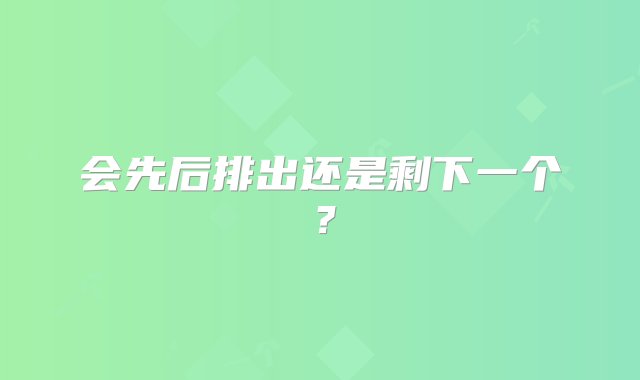 会先后排出还是剩下一个？