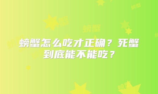 螃蟹怎么吃才正确？死蟹到底能不能吃？