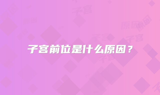 子宫前位是什么原因？