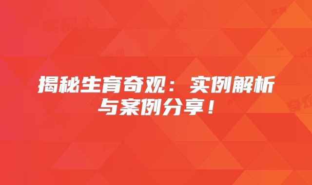 揭秘生育奇观：实例解析与案例分享！