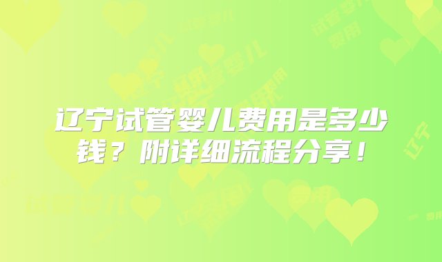 辽宁试管婴儿费用是多少钱？附详细流程分享！