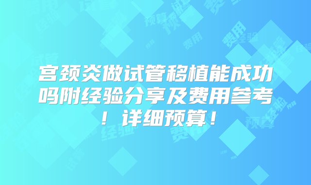 宫颈炎做试管移植能成功吗附经验分享及费用参考！详细预算！