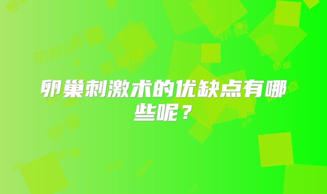 卵巢刺激术的优缺点有哪些呢？