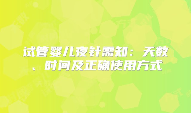 试管婴儿夜针需知：天数、时间及正确使用方式