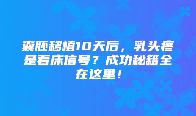 囊胚移植10天后，乳头疼是着床信号？成功秘籍全在这里！