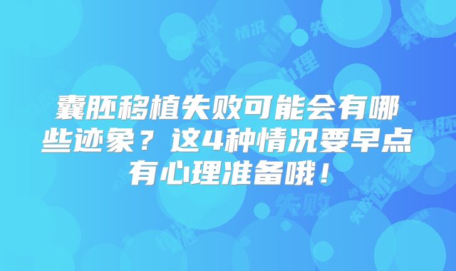 囊胚移植失败可能会有哪些迹象？这4种情况要早点有心理准备哦！