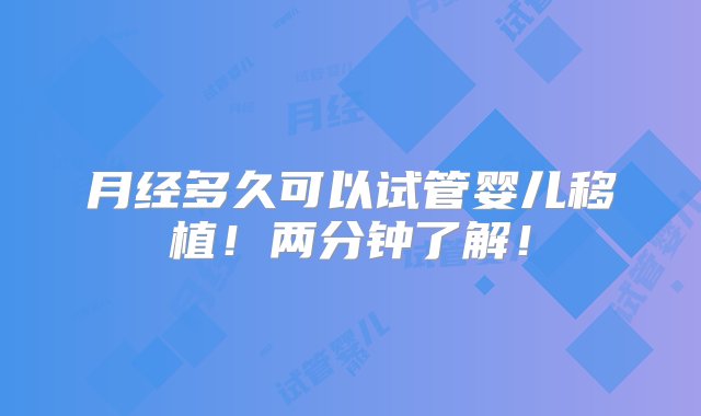 月经多久可以试管婴儿移植！两分钟了解！