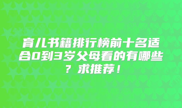 育儿书籍排行榜前十名适合0到3岁父母看的有哪些？求推荐！