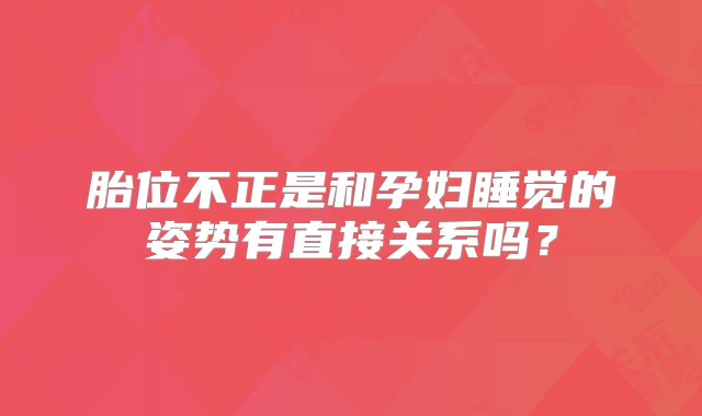 胎位不正是和孕妇睡觉的姿势有直接关系吗？