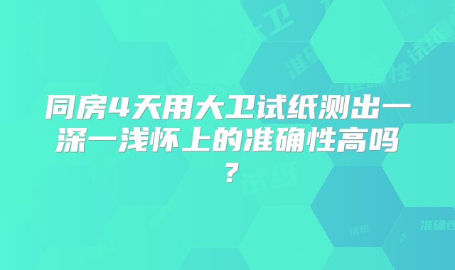 同房4天用大卫试纸测出一深一浅怀上的准确性高吗？