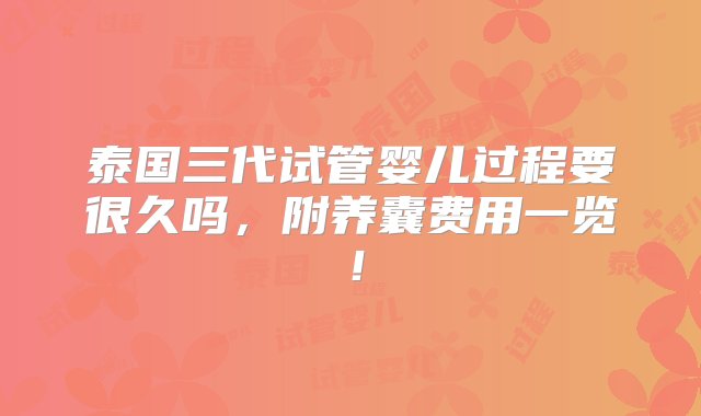 泰国三代试管婴儿过程要很久吗，附养囊费用一览！