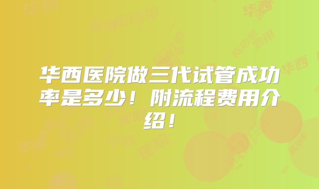 华西医院做三代试管成功率是多少！附流程费用介绍！