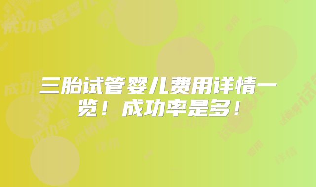 三胎试管婴儿费用详情一览！成功率是多！