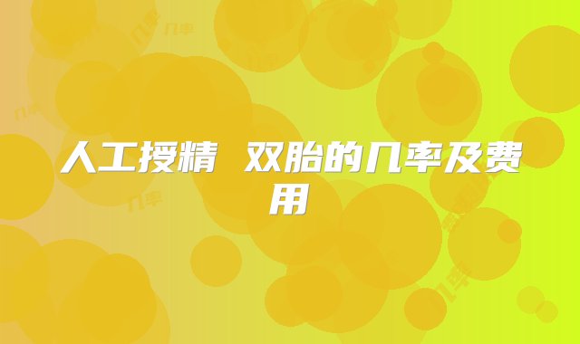 人工授精 双胎的几率及费用