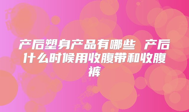 产后塑身产品有哪些 产后什么时候用收腹带和收腹裤