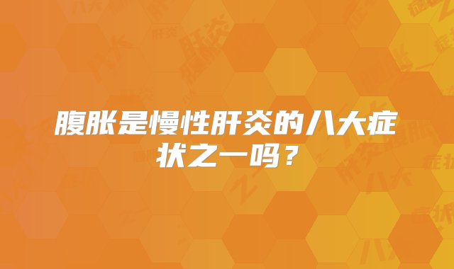 腹胀是慢性肝炎的八大症状之一吗？