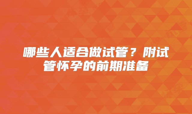 哪些人适合做试管？附试管怀孕的前期准备