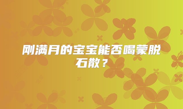 刚满月的宝宝能否喝蒙脱石散？