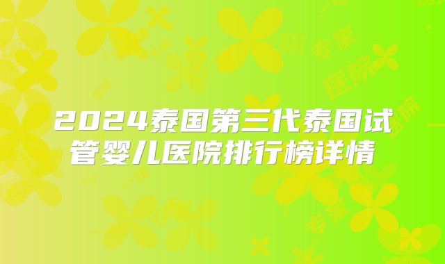 2024泰国第三代泰国试管婴儿医院排行榜详情