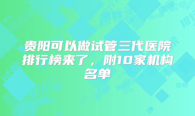 贵阳可以做试管三代医院排行榜来了，附10家机构名单