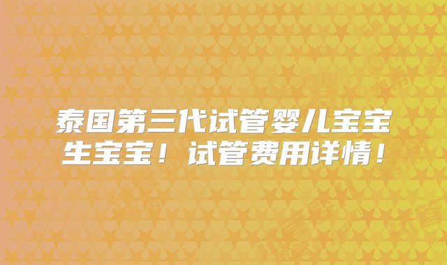 泰国第三代试管婴儿宝宝生宝宝！试管费用详情！