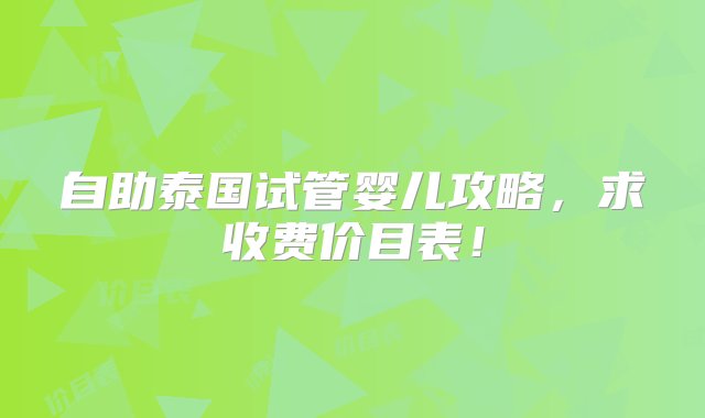 自助泰国试管婴儿攻略，求收费价目表！