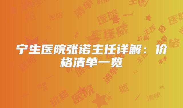 宁生医院张诺主任详解：价格清单一览