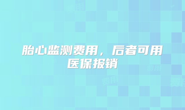 胎心监测费用，后者可用医保报销