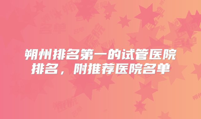 朔州排名第一的试管医院排名，附推荐医院名单