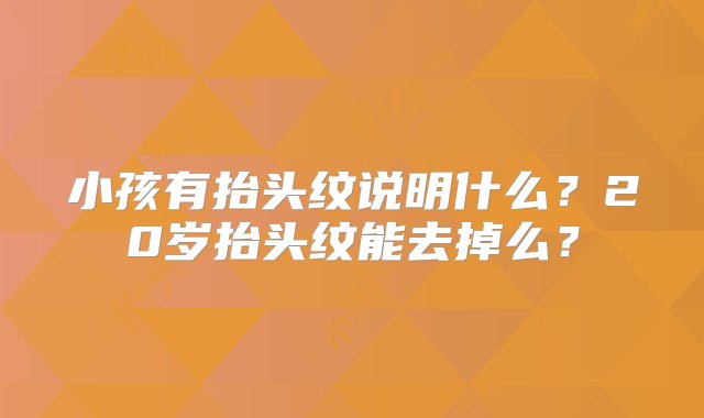 小孩有抬头纹说明什么？20岁抬头纹能去掉么？