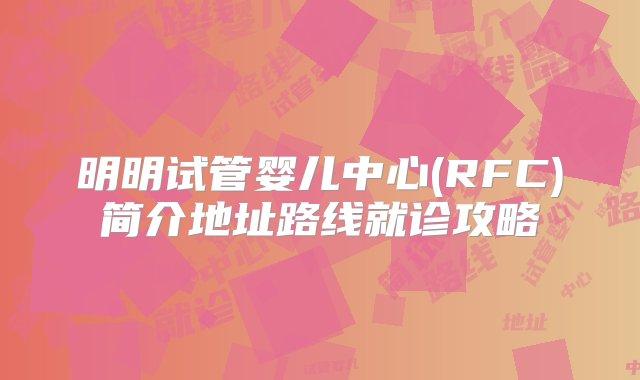 明明试管婴儿中心(RFC)简介地址路线就诊攻略