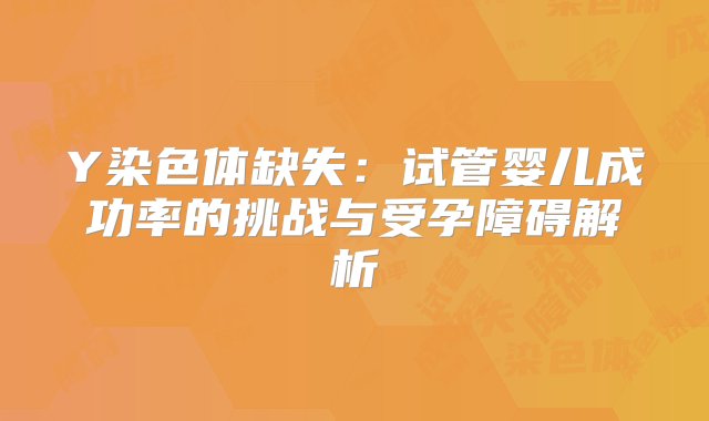 Y染色体缺失：试管婴儿成功率的挑战与受孕障碍解析