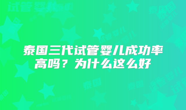 泰国三代试管婴儿成功率高吗？为什么这么好