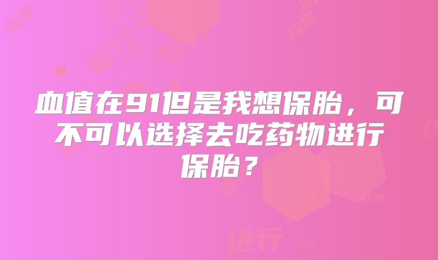 血值在91但是我想保胎，可不可以选择去吃药物进行保胎？