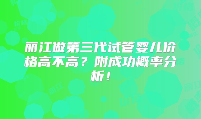 丽江做第三代试管婴儿价格高不高？附成功概率分析！