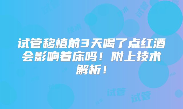 试管移植前3天喝了点红酒会影响着床吗！附上技术解析！