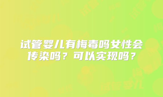 试管婴儿有梅毒吗女性会传染吗？可以实现吗？