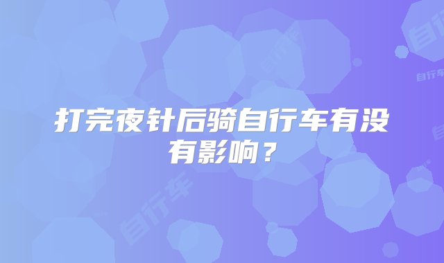 打完夜针后骑自行车有没有影响？