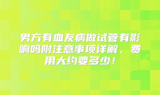 男方有血友病做试管有影响吗附注意事项详解，费用大约要多少！