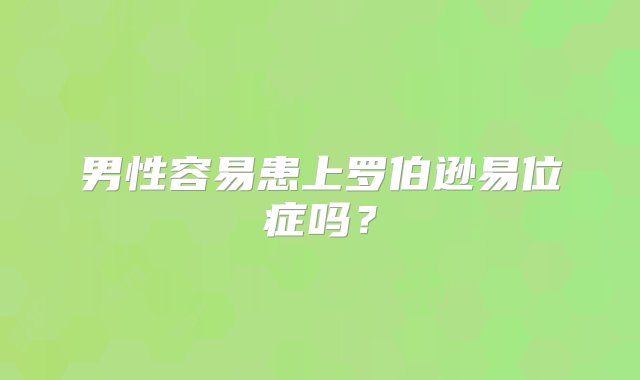 男性容易患上罗伯逊易位症吗？