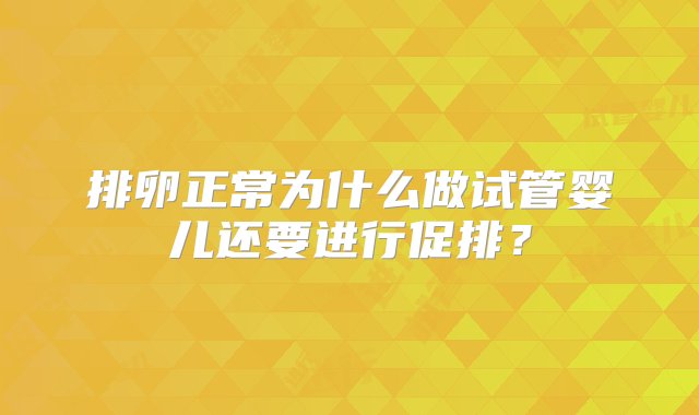 排卵正常为什么做试管婴儿还要进行促排？