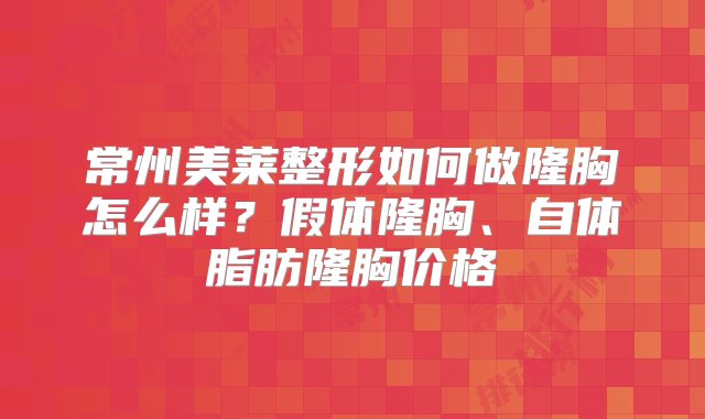 常州美莱整形如何做隆胸怎么样？假体隆胸、自体脂肪隆胸价格