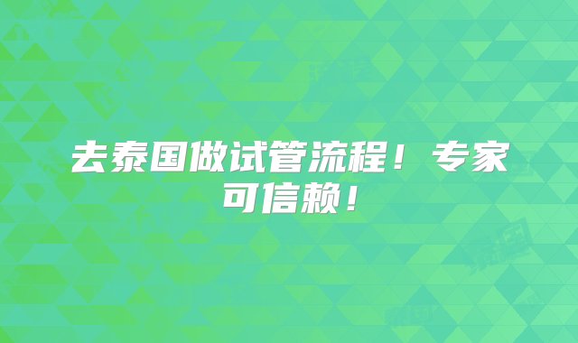 去泰国做试管流程！专家可信赖！