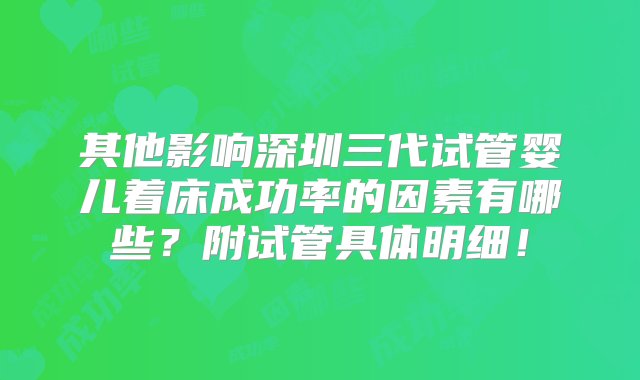 其他影响深圳三代试管婴儿着床成功率的因素有哪些？附试管具体明细！