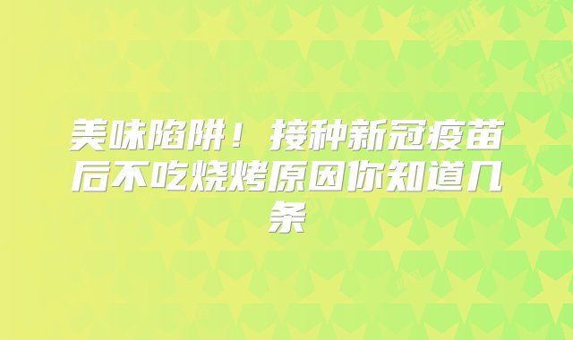 美味陷阱！接种新冠疫苗后不吃烧烤原因你知道几条