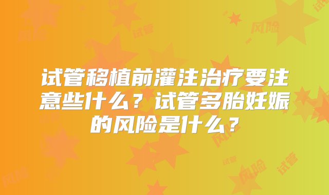 试管移植前灌注治疗要注意些什么？试管多胎妊娠的风险是什么？